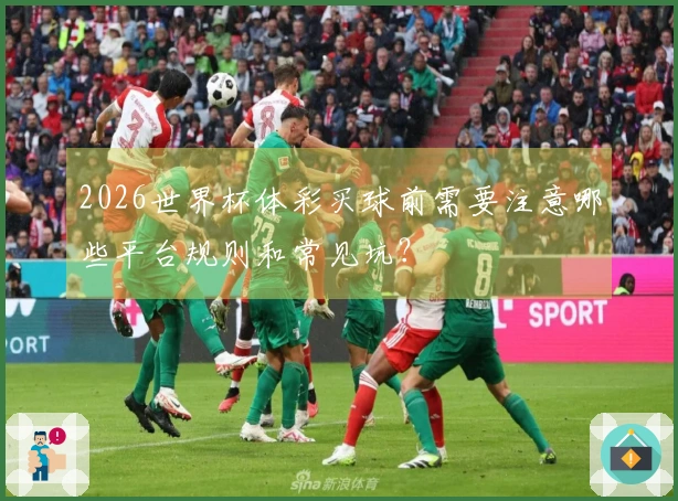 2026世界杯体彩买球前需要注意哪些平台规则和常见坑？