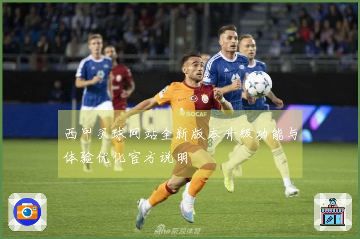 西甲买球网站全新版本升级功能与体验优化官方说明