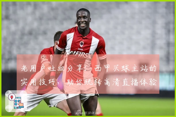 老用户吐血分享：西甲买球主站的实用技巧，助你玩转高清直播体验