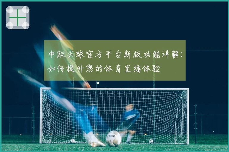 中欧买球官方平台新版功能详解：如何提升您的体育直播体验