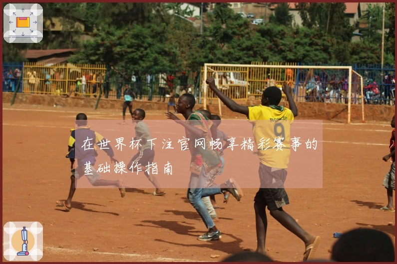 在世界杯下注官网畅享精彩赛事的基础操作指南