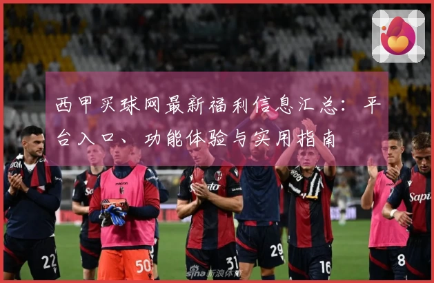 西甲买球网最新福利信息汇总：平台入口、功能体验与实用指南