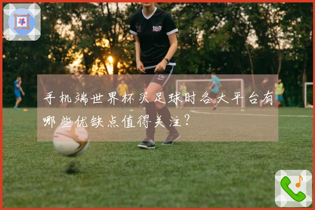 手机端世界杯买足球时各大平台有哪些优缺点值得关注？