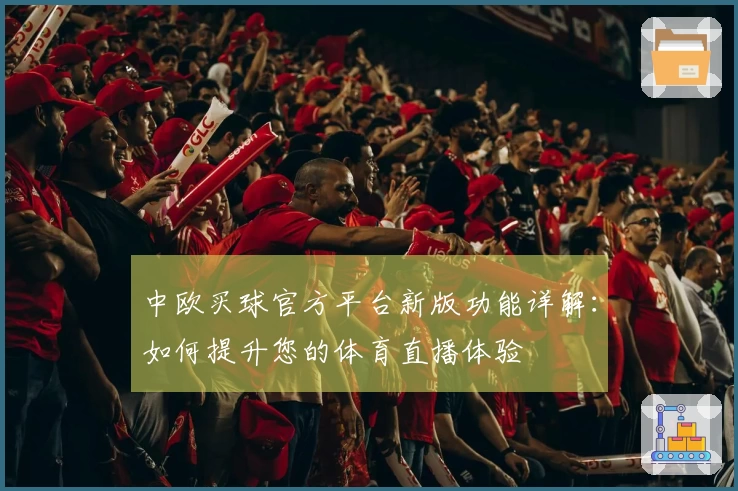 中欧买球官方平台新版功能详解：如何提升您的体育直播体验