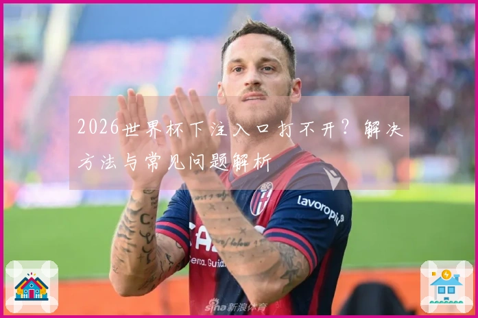 2026世界杯下注入口打不开？解决方法与常见问题解析