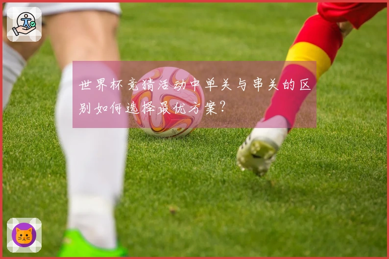 世界杯竞猜活动中单关与串关的区别如何选择最优方案？