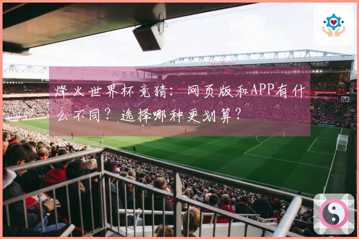 烽火世界杯竞猜：网页版和APP有什么不同？选择哪种更划算？