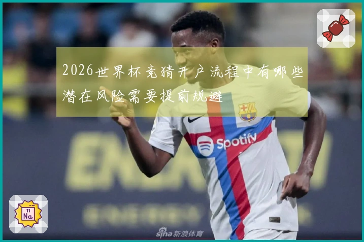 2026世界杯竞猜开户流程中有哪些潜在风险需要提前规避