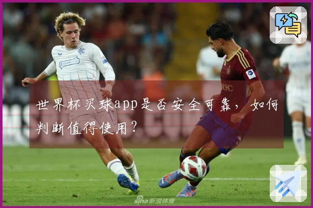 世界杯买球app是否安全可靠，如何判断值得使用？