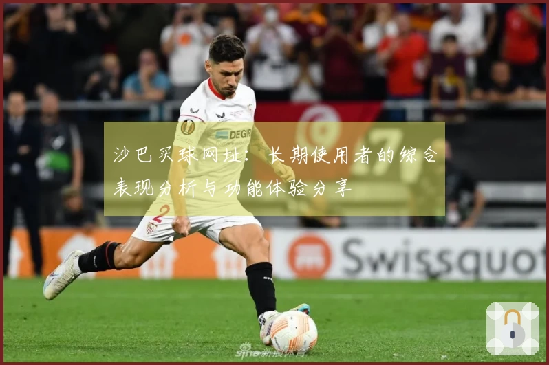 沙巴买球网址：长期使用者的综合表现分析与功能体验分享