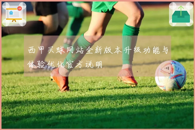西甲买球网站全新版本升级功能与体验优化官方说明