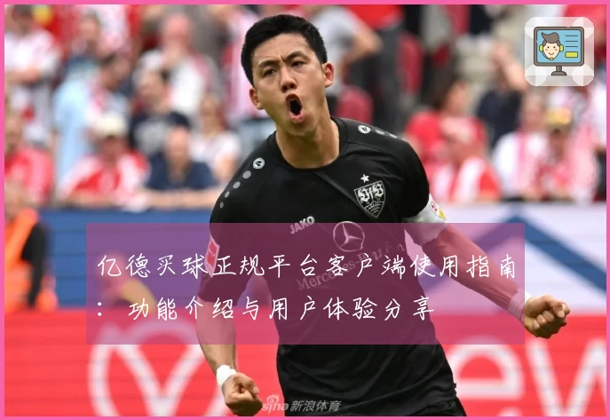 亿德买球正规平台客户端使用指南:功能介绍与用户体验分享