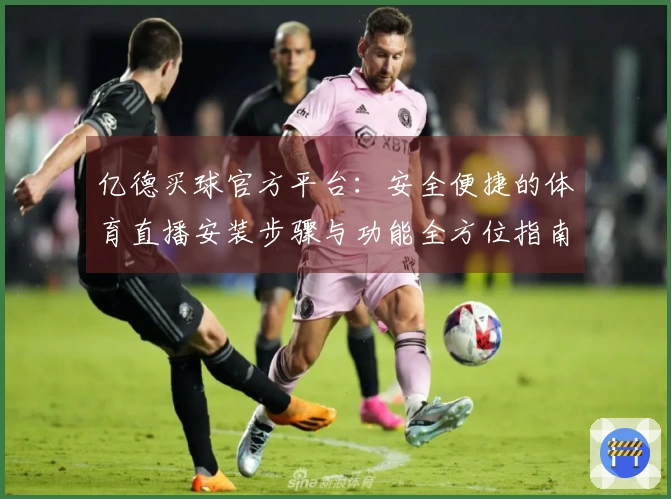 亿德买球官方平台：安全便捷的体育直播安装步骤与功能全方位指南