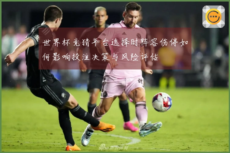 世界杯竞猜平台选择时阵容伤停如何影响投注决策与风险评估